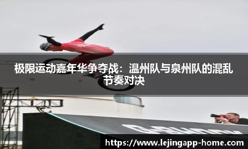 极限运动嘉年华争夺战：温州队与泉州队的混乱节奏对决