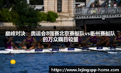 巅峰对决：奥运会8强赛北京赛艇队vs衢州赛艇队的万众瞩目较量