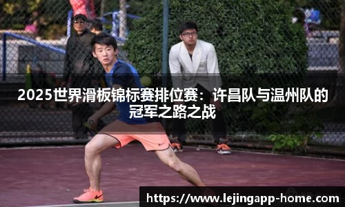 2025世界滑板锦标赛排位赛：许昌队与温州队的冠军之路之战