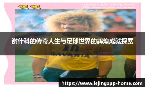 谢什科的传奇人生与足球世界的辉煌成就探索